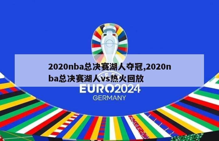 2020nba总决赛湖人夺冠,2020nba总决赛湖人vs热火回放