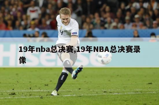 19年nba总决赛,19年NBA总决赛录像