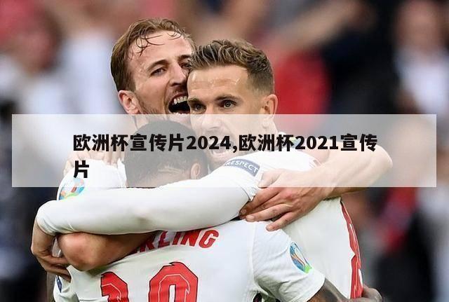 欧洲杯宣传片2024,欧洲杯2021宣传片