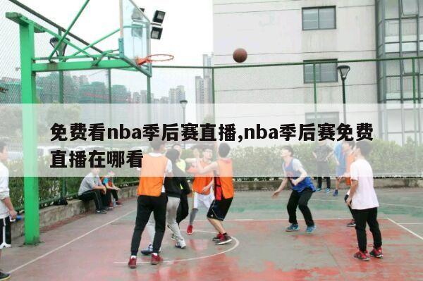 免费看nba季后赛直播,nba季后赛免费直播在哪看