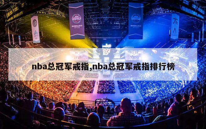 nba总冠军戒指,nba总冠军戒指排行榜