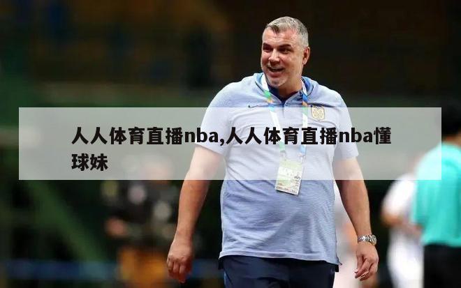 人人体育直播nba,人人体育直播nba懂球妹