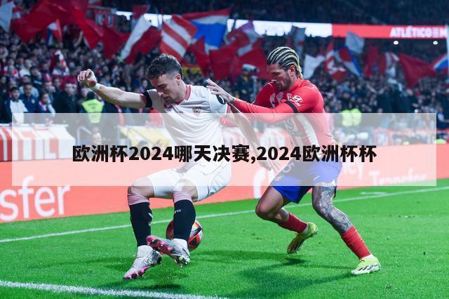 欧洲杯2024哪天决赛,2024欧洲杯杯