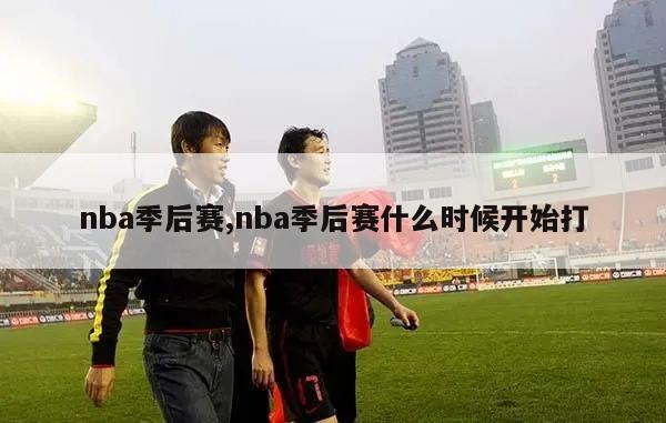 nba季后赛,nba季后赛什么时候开始打