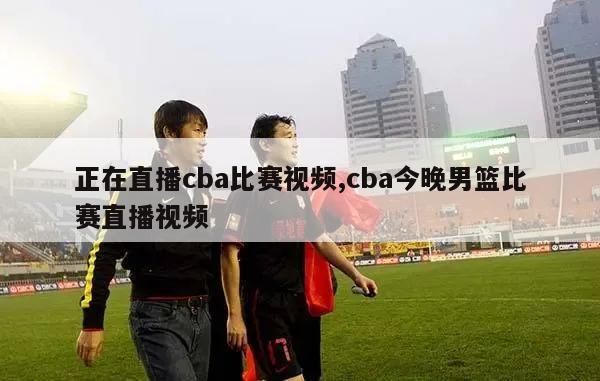 正在直播cba比赛视频,cba今晚男篮比赛直播视频