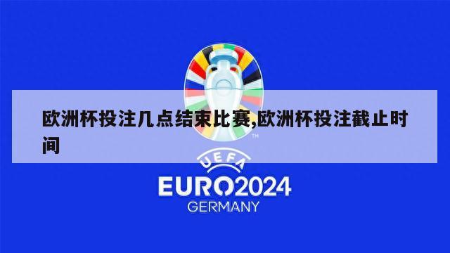 欧洲杯投注几点结束比赛,欧洲杯投注截止时间