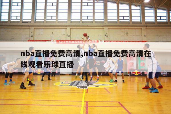 nba直播免费高清,nba直播免费高清在线观看乐球直播