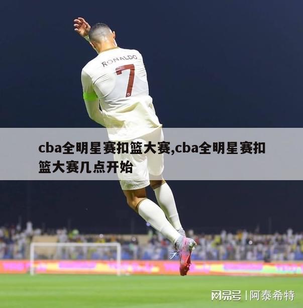 cba全明星赛扣篮大赛,cba全明星赛扣篮大赛几点开始