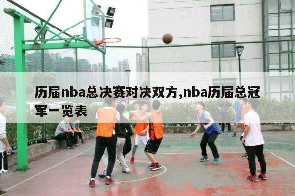 历届nba总决赛对决双方,nba历届总冠军一览表