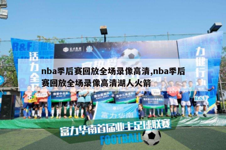 nba季后赛回放全场录像高清,nba季后赛回放全场录像高清湖人火箭