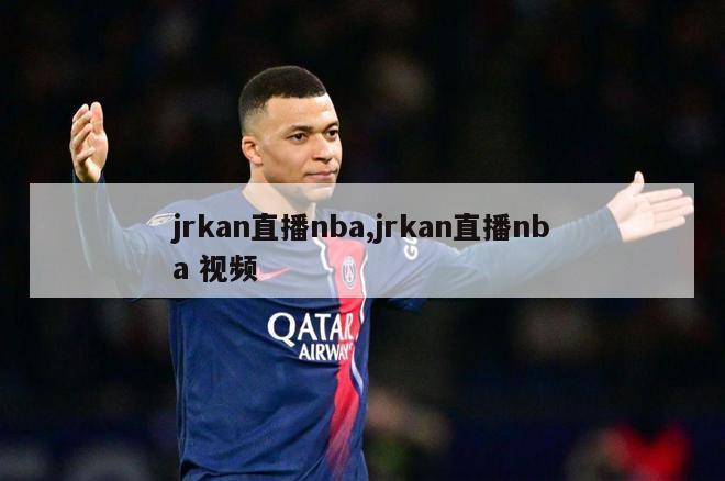 jrkan直播nba,jrkan直播nba 视频