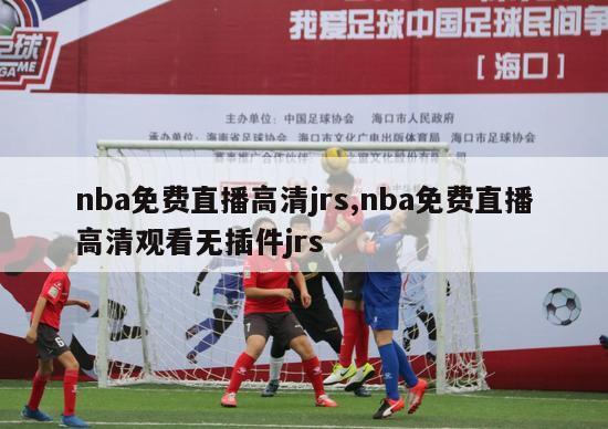 nba免费直播高清jrs,nba免费直播高清观看无插件jrs