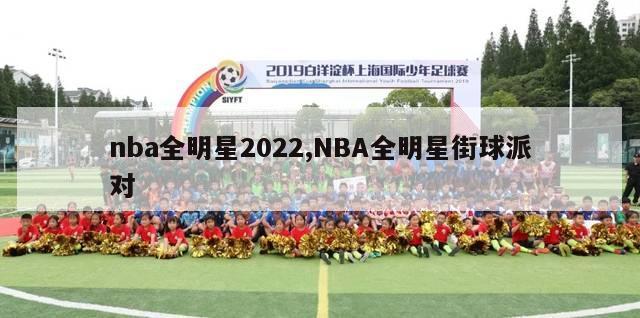 nba全明星2022,NBA全明星街球派对