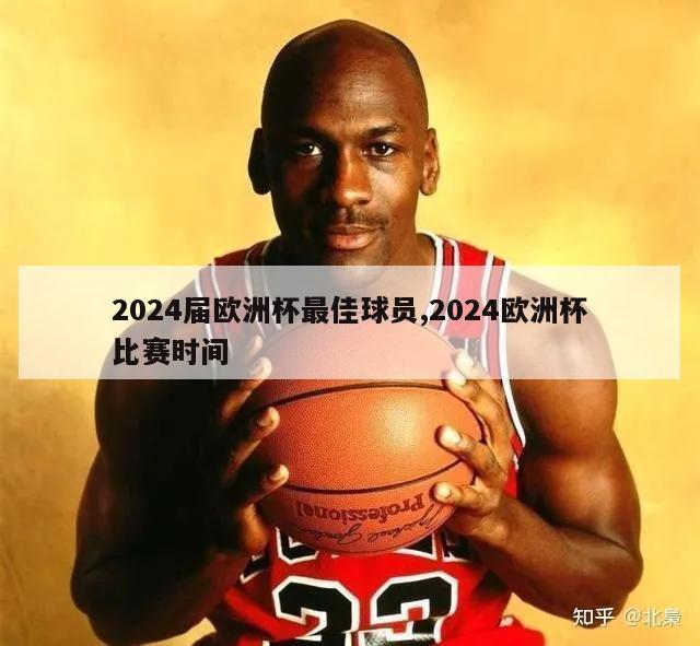 2024届欧洲杯最佳球员,2024欧洲杯比赛时间