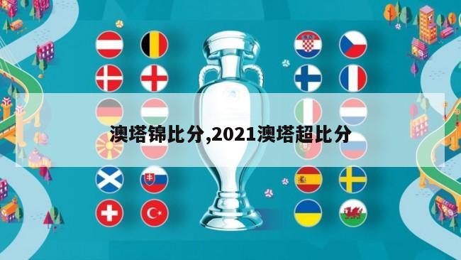 澳塔锦比分,2021澳塔超比分