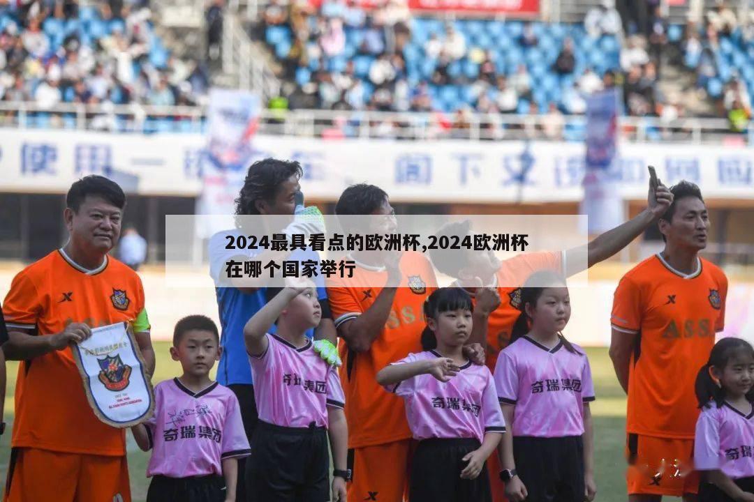 2024最具看点的欧洲杯,2024欧洲杯在哪个国家举行