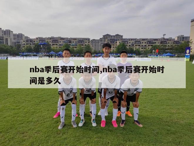 nba季后赛开始时间,nba季后赛开始时间是多久