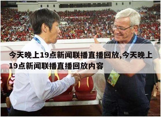 今天晚上19点新闻联播直播回放,今天晚上19点新闻联播直播回放内容