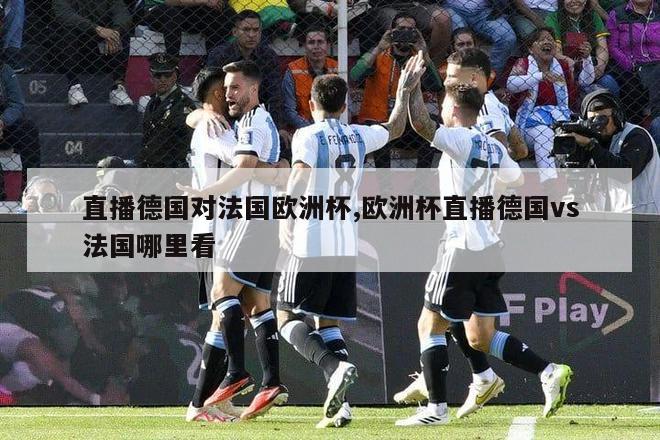 直播德国对法国欧洲杯,欧洲杯直播德国vs法国哪里看