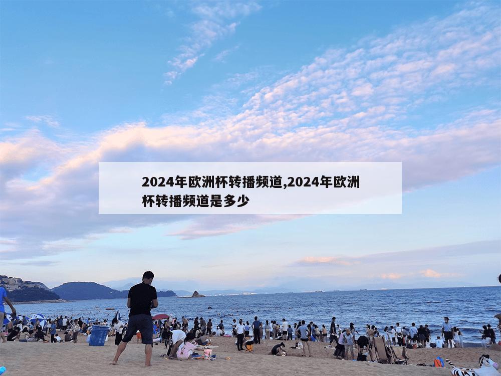 2024年欧洲杯转播频道,2024年欧洲杯转播频道是多少