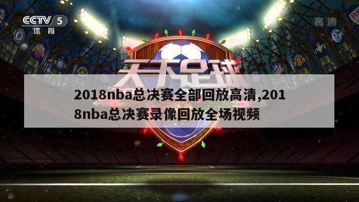 2018nba总决赛全部回放高清,2018nba总决赛录像回放全场视频