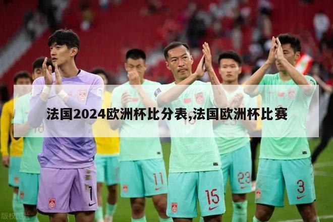 法国2024欧洲杯比分表,法国欧洲杯比赛