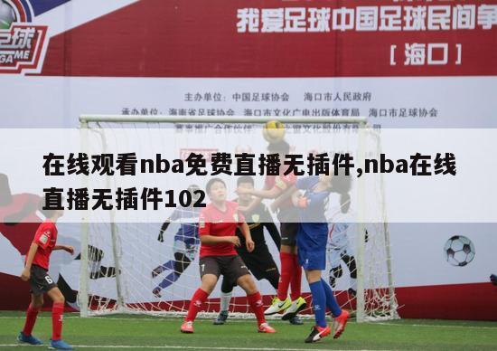 在线观看nba免费直播无插件,nba在线直播无插件102