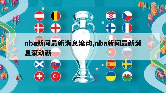 nba新闻最新消息滚动,nba新闻最新消息滚动新