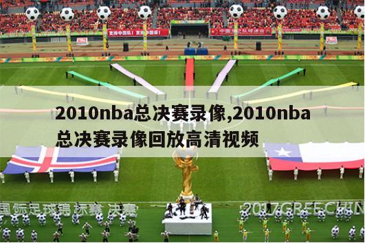 2010nba总决赛录像,2010nba总决赛录像回放高清视频