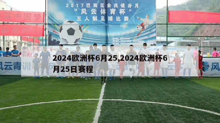 2024欧洲杯6月25,2024欧洲杯6月25日赛程