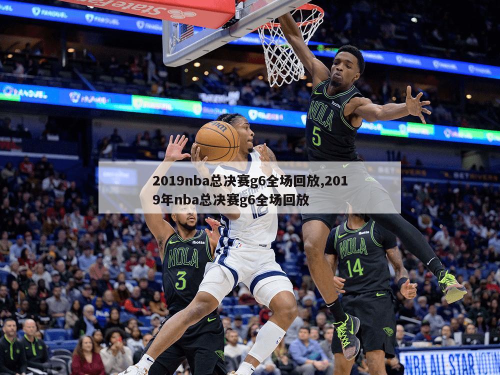 2019nba总决赛g6全场回放,2019年nba总决赛g6全场回放