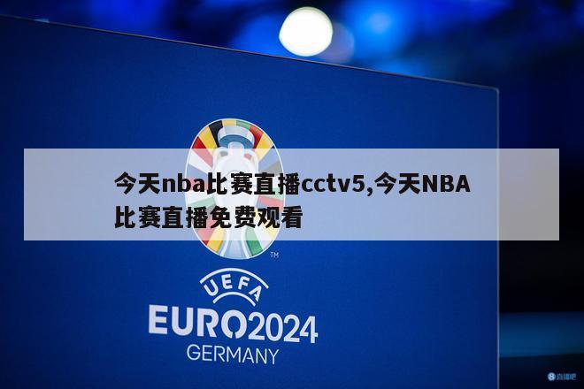 今天nba比赛直播cctv5,今天NBA比赛直播免费观看