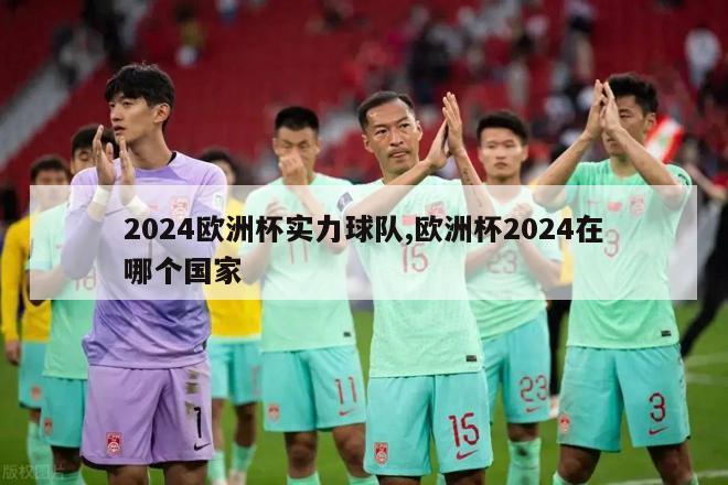 2024欧洲杯实力球队,欧洲杯2024在哪个国家