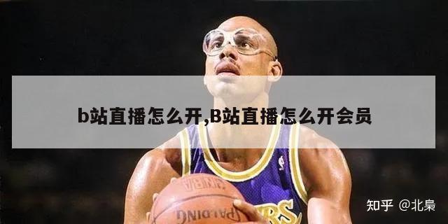 b站直播怎么开,B站直播怎么开会员