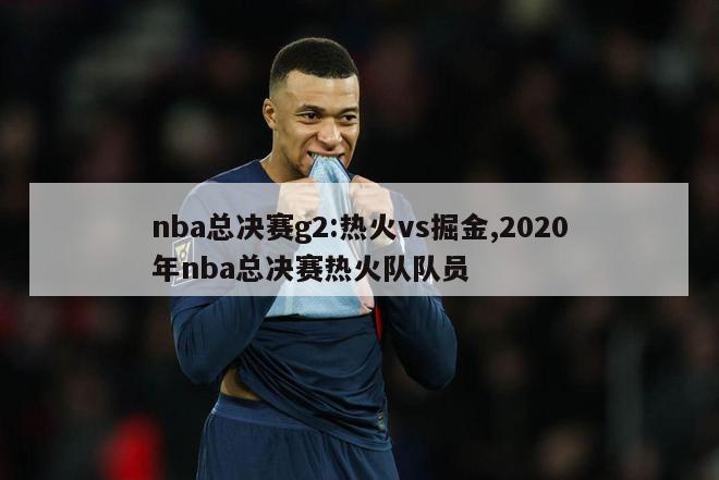 nba总决赛g2:热火vs掘金,2020年nba总决赛热火队队员