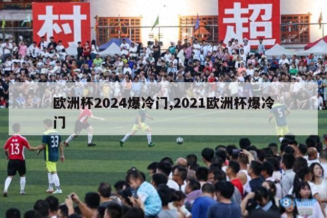 欧洲杯2024爆冷门,2021欧洲杯爆冷门