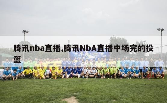 腾讯nba直播,腾讯NbA直播中场完的投篮