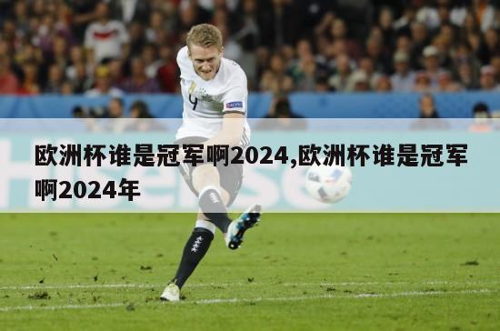 欧洲杯谁是冠军啊2024,欧洲杯谁是冠军啊2024年