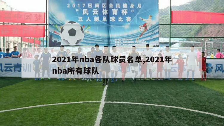 2021年nba各队球员名单,2021年nba所有球队