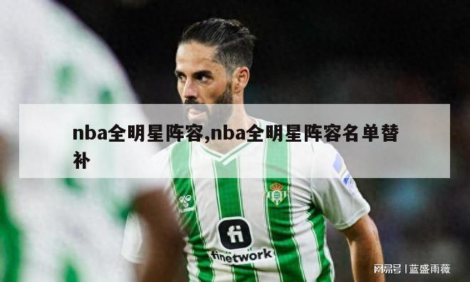 nba全明星阵容,nba全明星阵容名单替补