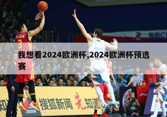 我想看2024欧洲杯,2024欧洲杯预选赛