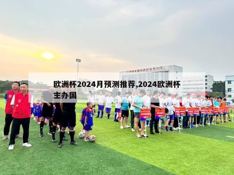 欧洲杯2024月预测推荐,2024欧洲杯主办国