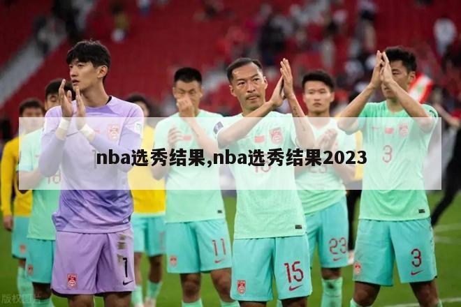 nba选秀结果,nba选秀结果2023