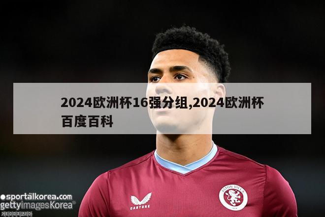 2024欧洲杯16强分组,2024欧洲杯百度百科