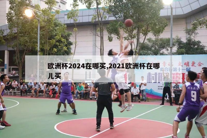 欧洲杯2024在哪买,2021欧洲杯在哪儿买