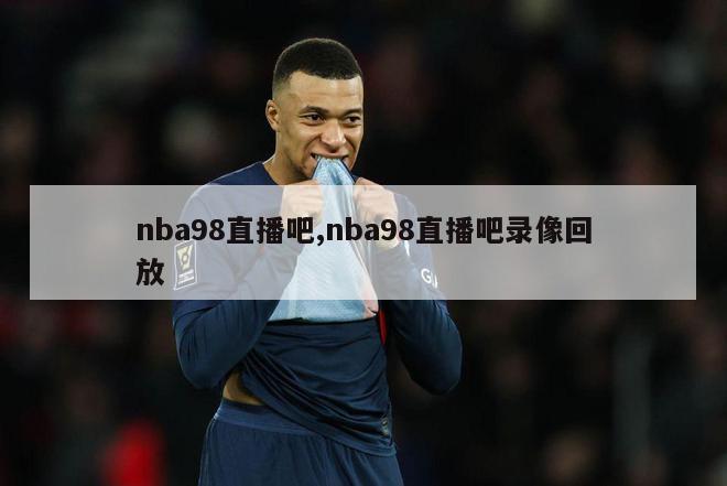 nba98直播吧,nba98直播吧录像回放