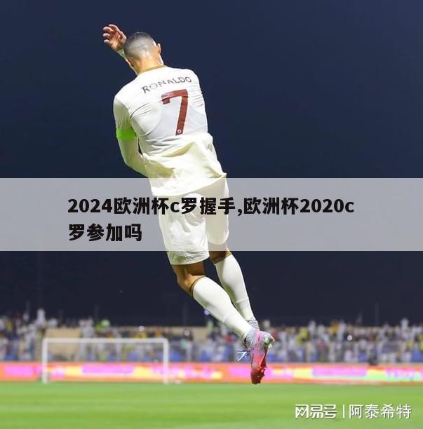 2024欧洲杯c罗握手,欧洲杯2020c罗参加吗