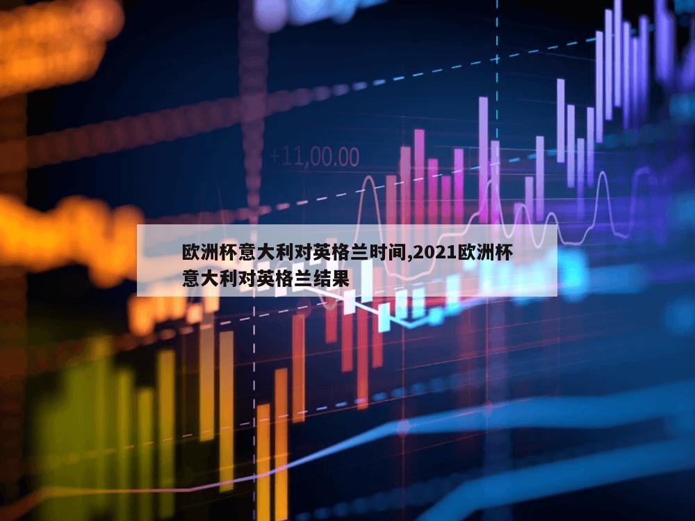 欧洲杯意大利对英格兰时间,2021欧洲杯意大利对英格兰结果