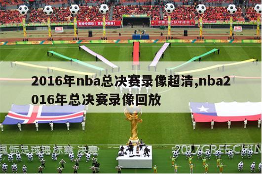 2016年nba总决赛录像超清,nba2016年总决赛录像回放