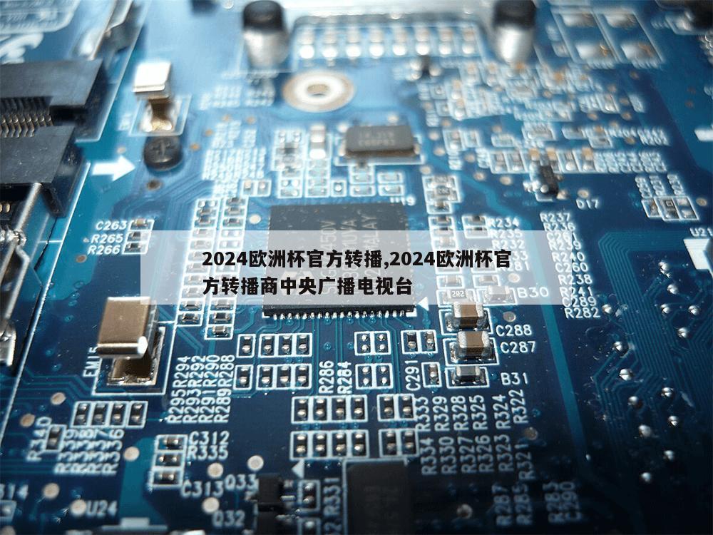 2024欧洲杯官方转播,2024欧洲杯官方转播商中央广播电视台